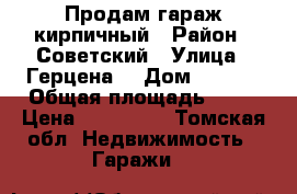 Продам гараж кирпичный › Район ­ Советский › Улица ­ Герцена  › Дом ­ 72/3 › Общая площадь ­ 17 › Цена ­ 300 000 - Томская обл. Недвижимость » Гаражи   